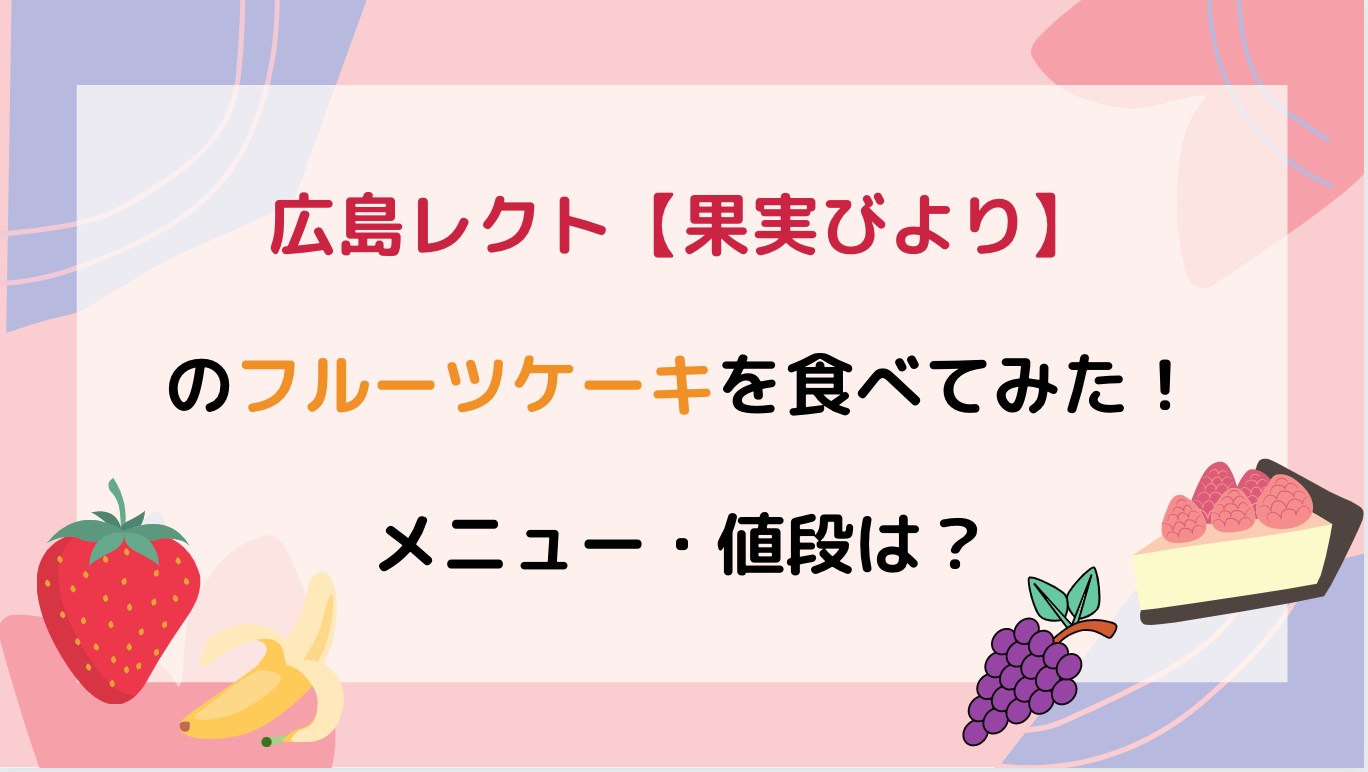 広島レクト【果実びより】のフルーツケーキを食べてみた！メニュー・値段