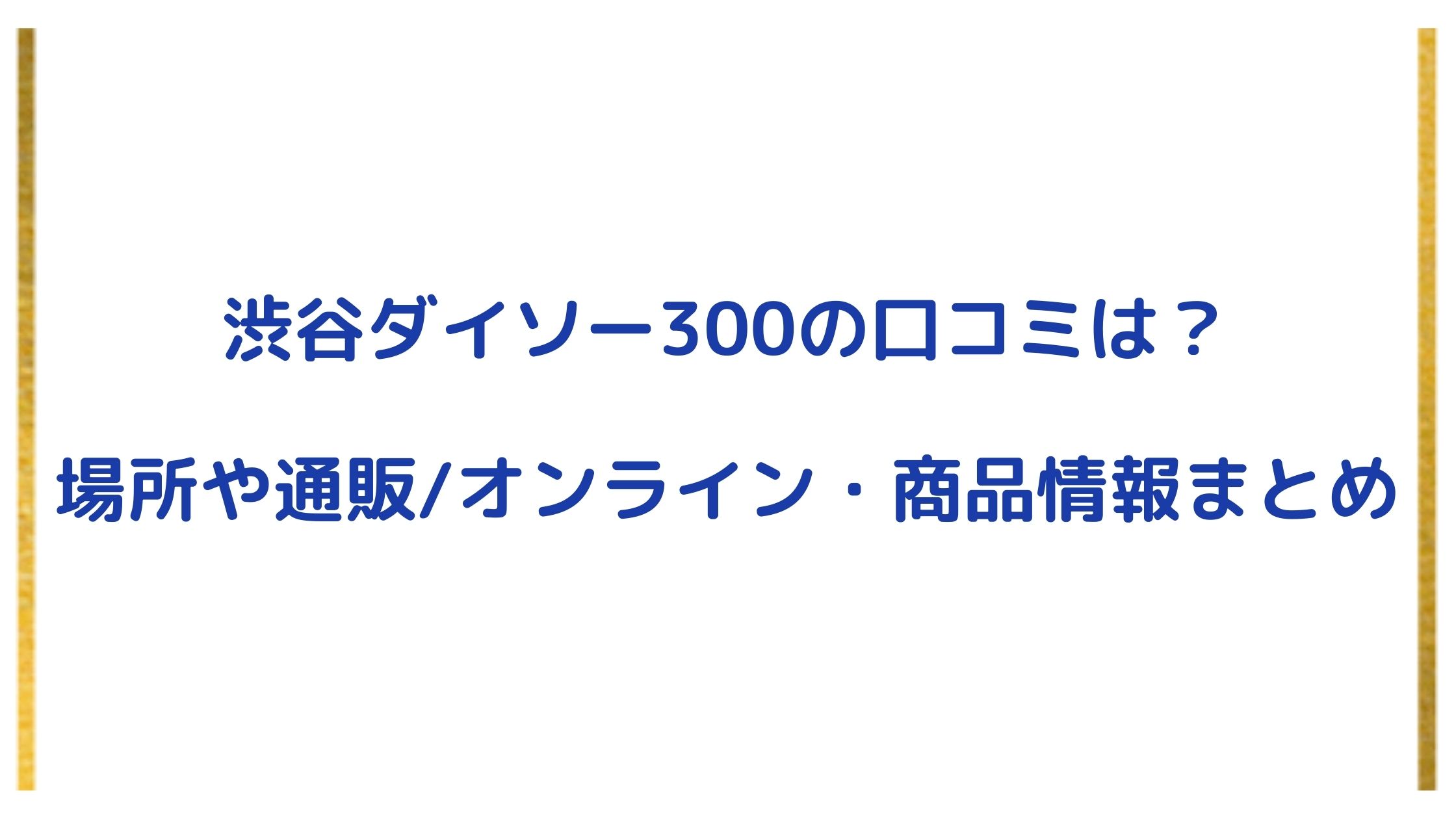 渋谷ダイソー300の口コミは 場所や通販 オンライン 商品情報まとめ Nikomame にこまめ