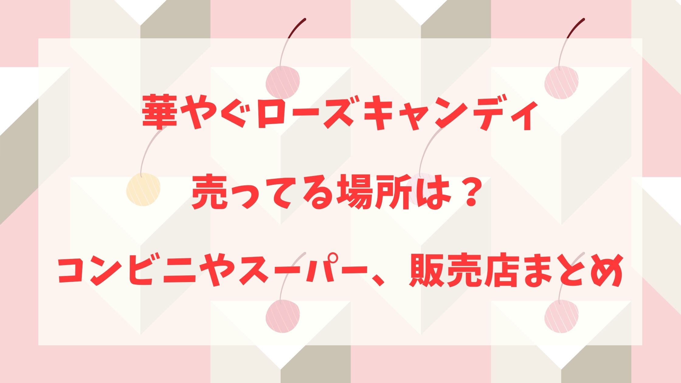 華やぐローズキャンディ売ってる場所は コンビニやスーパー ダイソー販売店まとめ Nikomame にこまめ