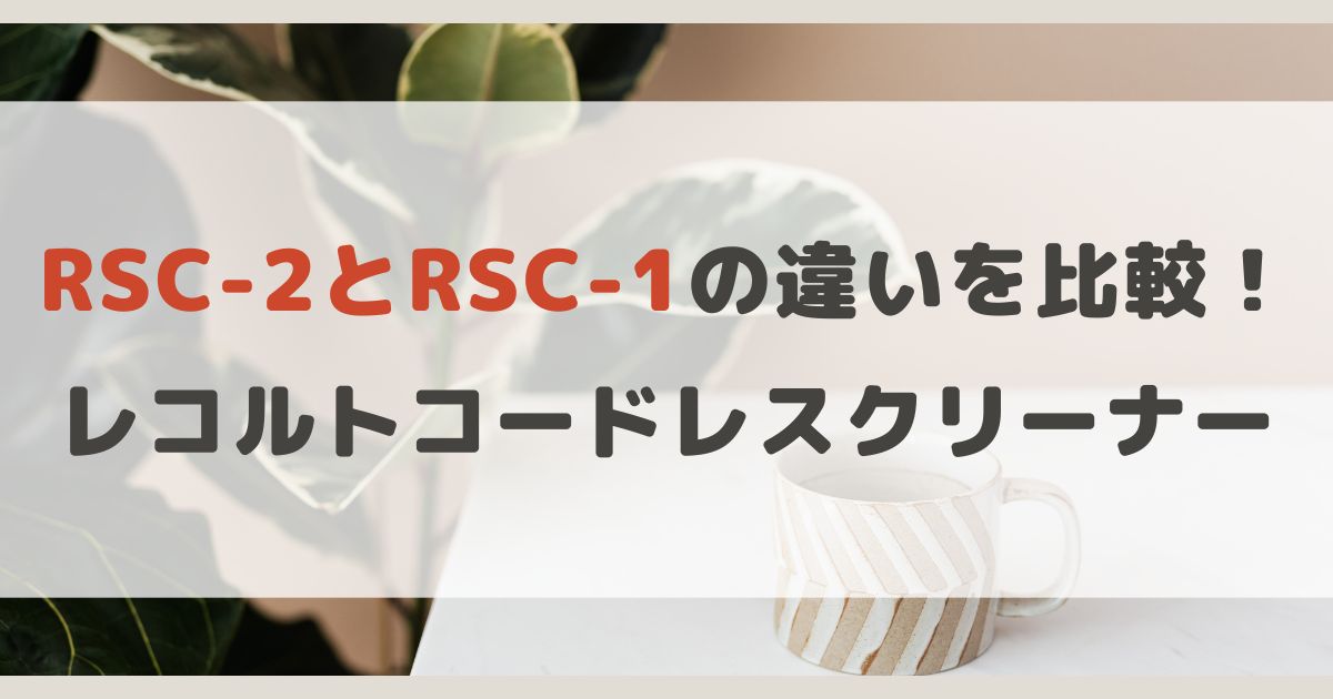 RSC-2とRSC-1違いを比較！レコルトコードレスクリーナー