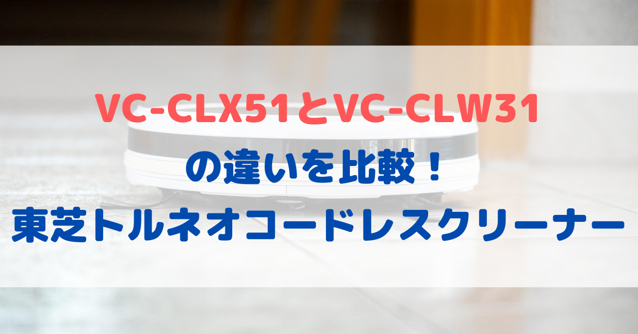 VC-CLX51とVC-CLW31の違いを比較！東芝トルネオコードレスクリーナー