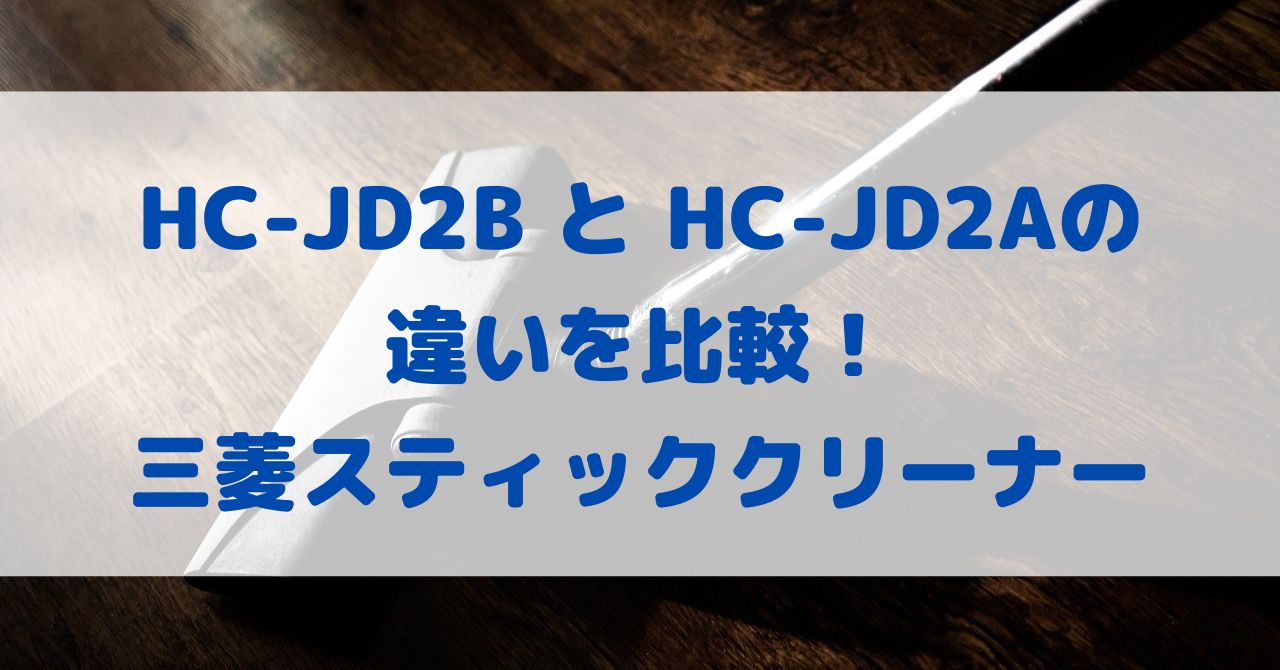 HC-JD2BとHC-JD2Aの違いを比較！三菱スティッククリーナー