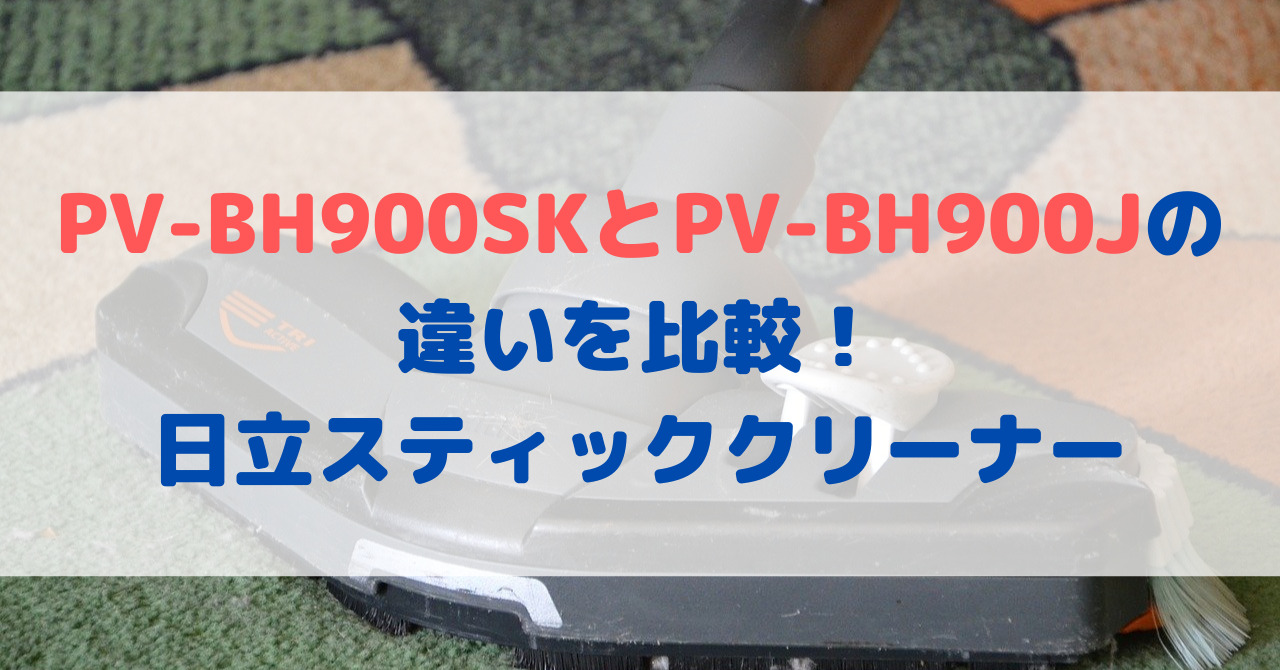 PV-BH900SKとPV-BH900Jの違いを比較！日立スティッククリーナー