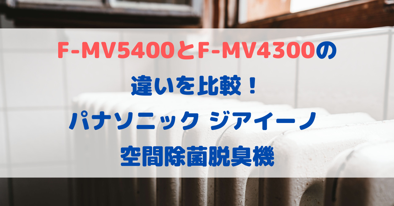 F-MV5400とF-MV4300の違いを比較！パナソニックジアイーノ空間除菌脱臭機