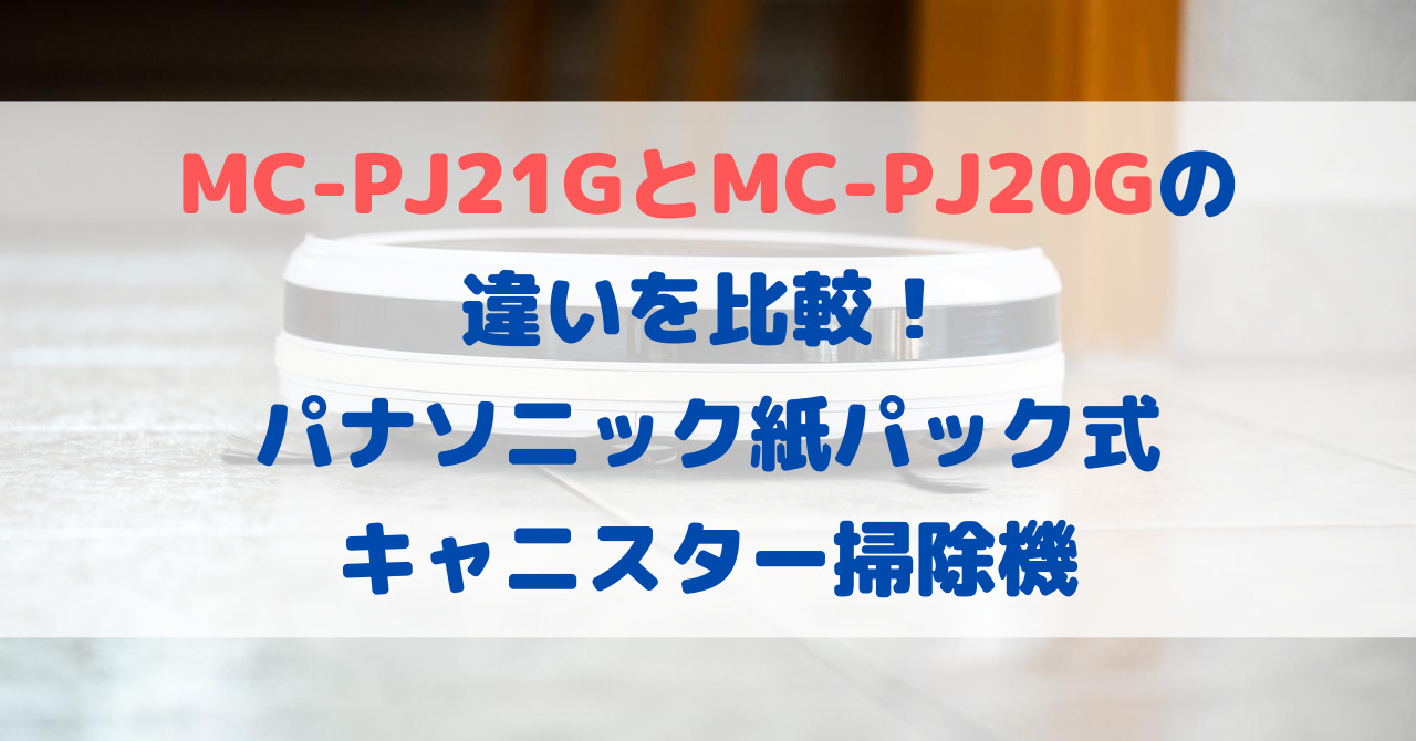 MC-PJ21GとMC-PJ20Gの違いを比較！パナソニック紙パック式キャニスター掃除機