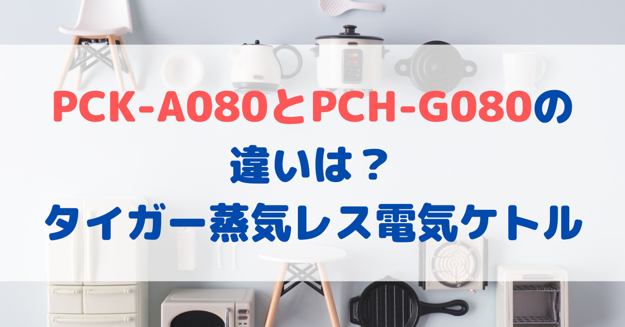 PCK-A080とPCH-G080の違いは？タイガー蒸気レス電気ケトル