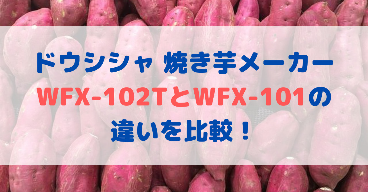ドウシシャ焼き芋メーカーWFX-102TとWFX-101の違いを比較！