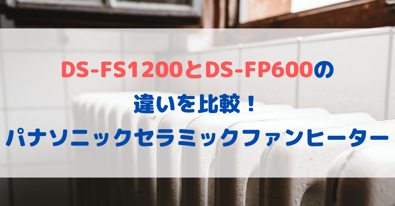 DS-FS1200とDS-FP600の違いを比較！パナソニックセラミックファンヒーター